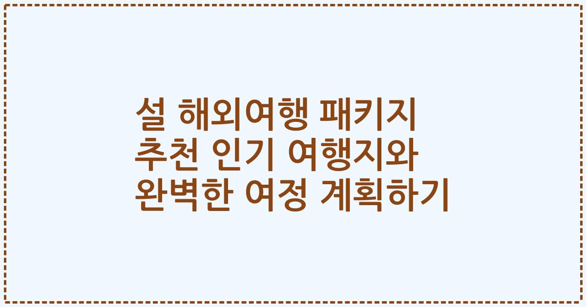 설 해외여행 패키지 추천 인기 여행지와 완벽한 여정 계획하기