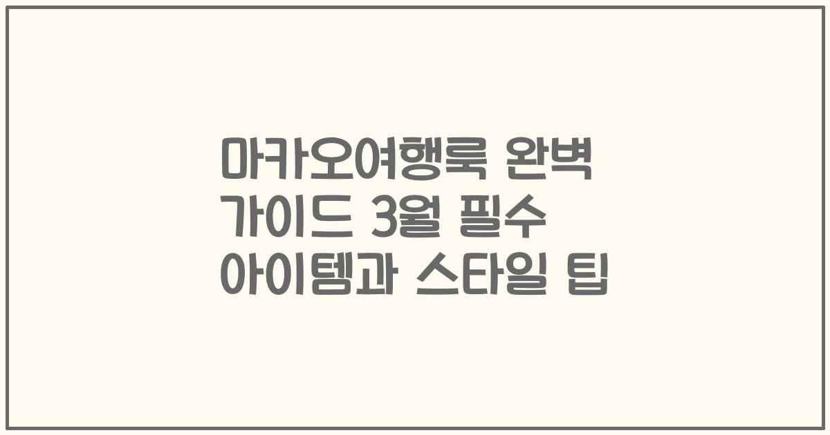 마카오여행룩 완벽 가이드 3월 필수 아이템과 스타일 팁