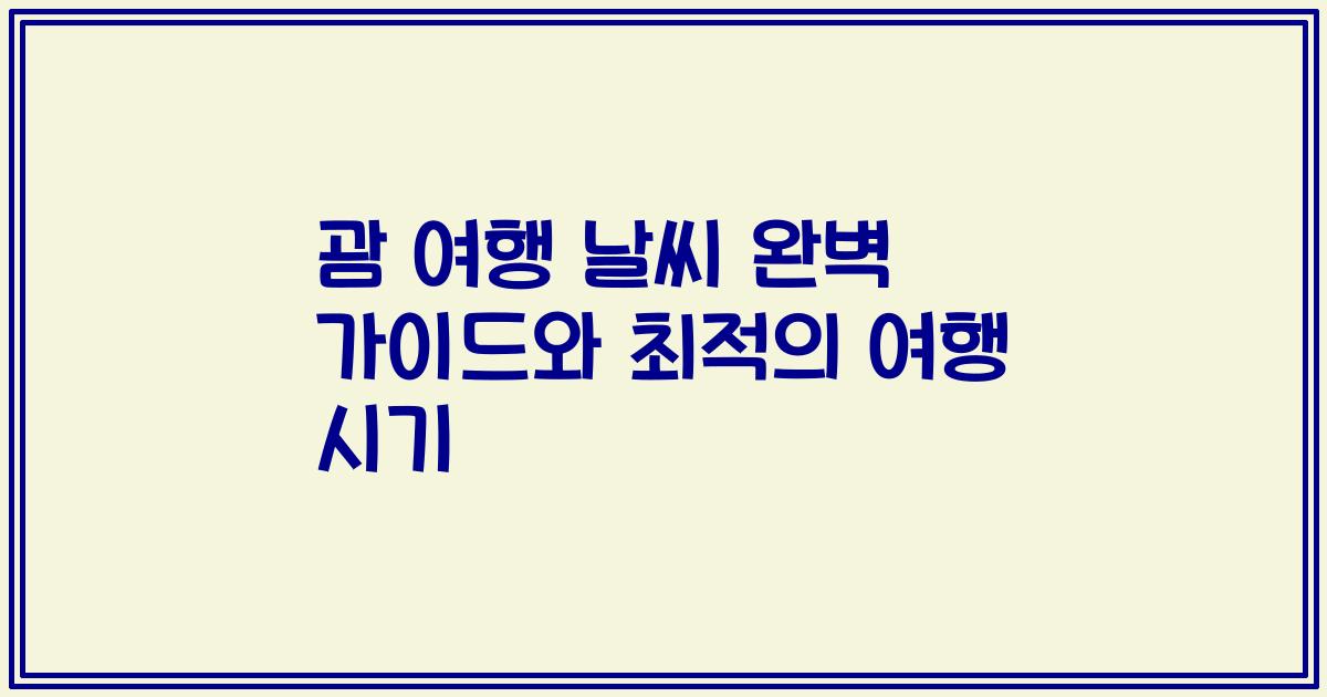 괌 여행 날씨 완벽 가이드와 최적의 여행 시기