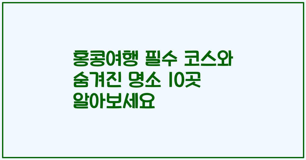홍콩여행 필수 코스와 숨겨진 명소 10곳 알아보세요