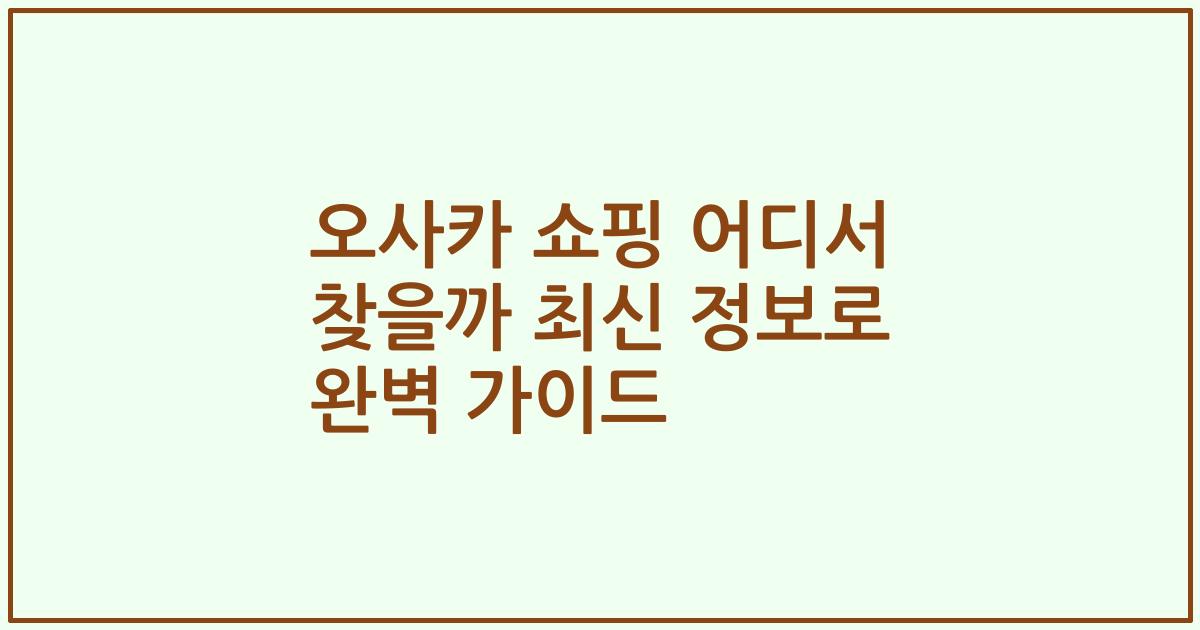 오사카 쇼핑 어디서 찾을까 최신 정보로 완벽 가이드