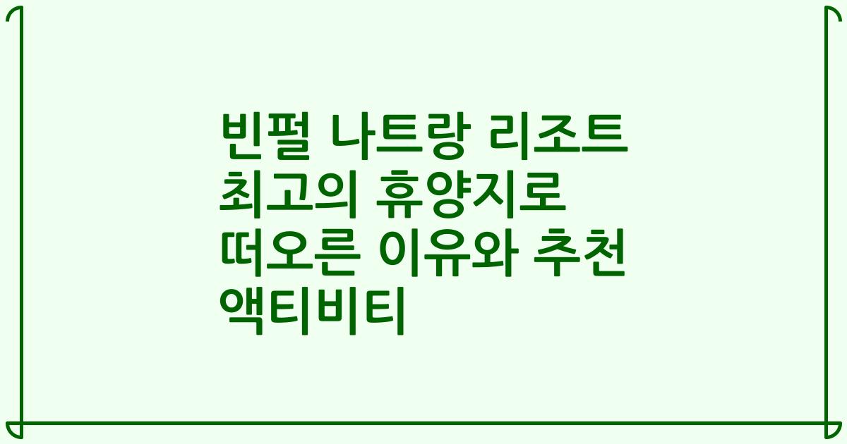 빈펄 나트랑 리조트 최고의 휴양지로 떠오른 이유와 추천 액티비티