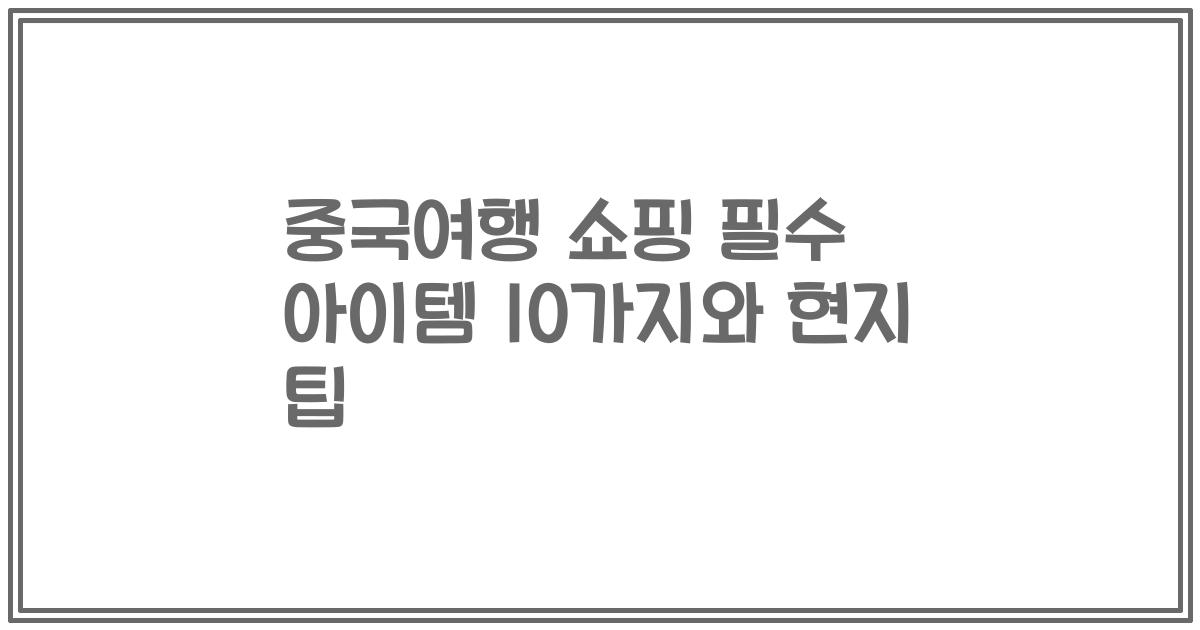 중국여행 쇼핑 필수 아이템 10가지와 현지 팁