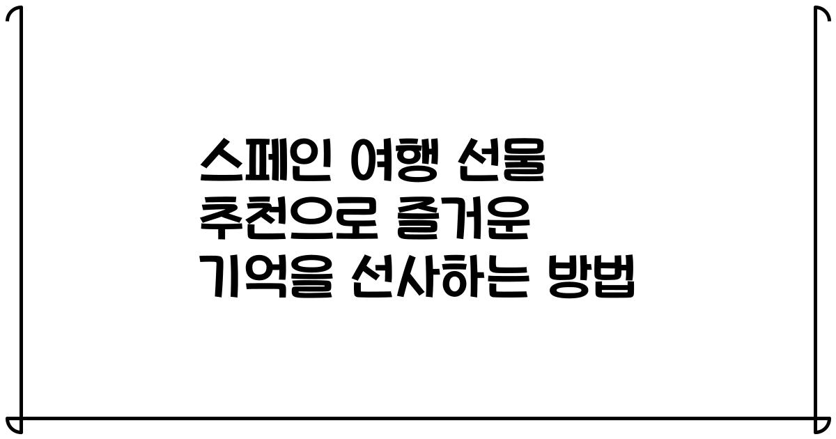 스페인 여행 선물 추천으로 즐거운 기억을 선사하는 방법