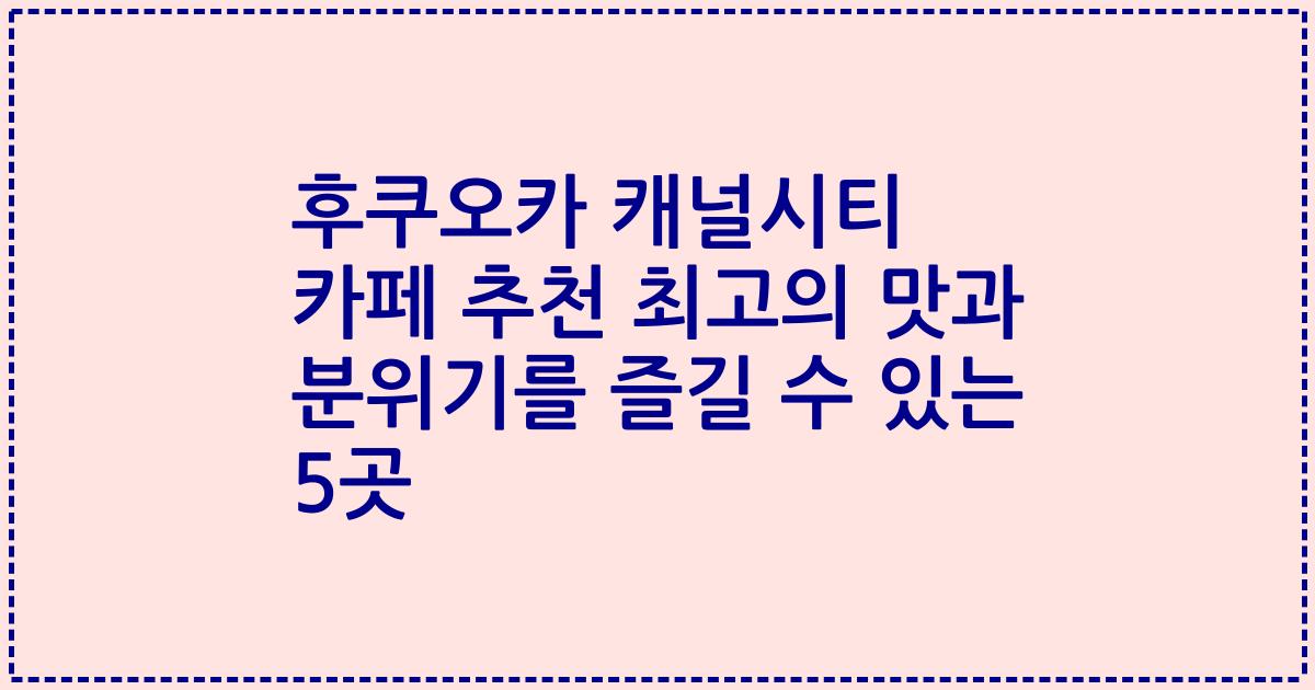후쿠오카 캐널시티 카페 추천 최고의 맛과 분위기를 즐길 수 있는 5곳
