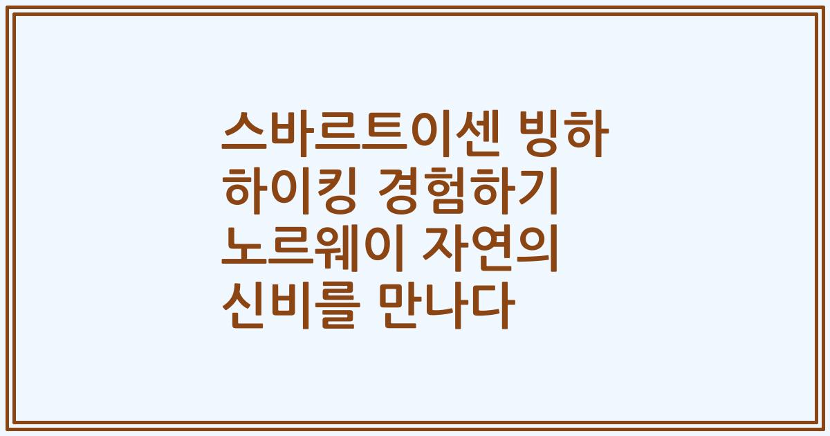 스바르트이센 빙하 하이킹 경험하기 노르웨이 자연의 신비를 만나다