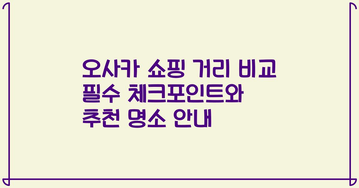 오사카 쇼핑 거리 비교 필수 체크포인트와 추천 명소 안내