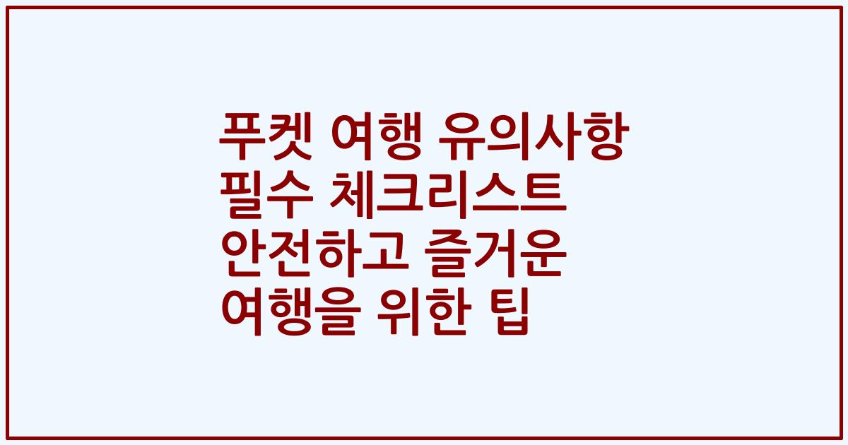 푸켓 여행 유의사항 필수 체크리스트 안전하고 즐거운 여행을 위한 팁