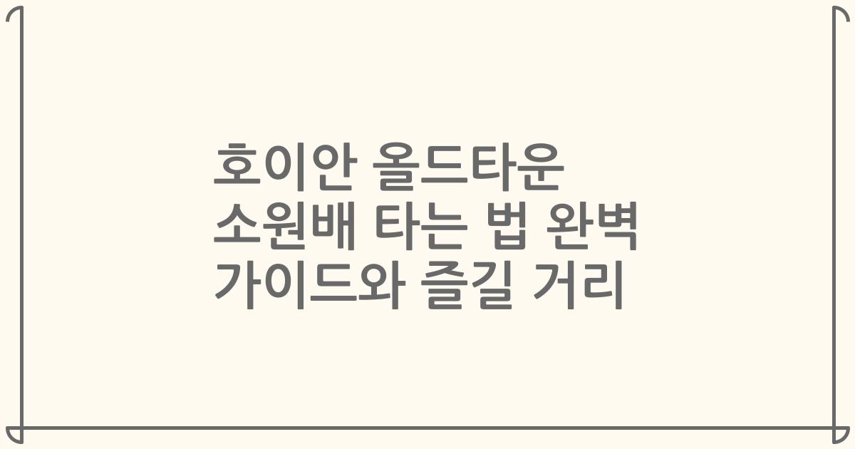 호이안 올드타운 소원배 타는 법 완벽 가이드와 즐길 거리