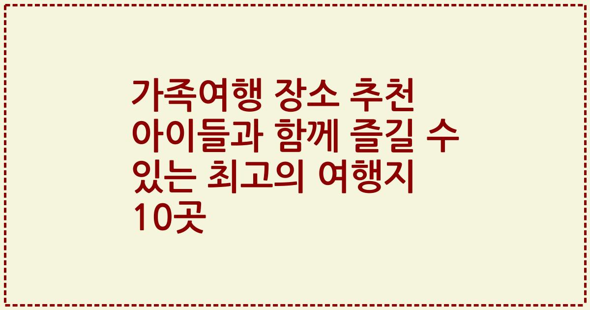 가족여행 장소 추천 아이들과 함께 즐길 수 있는 최고의 여행지 10곳
