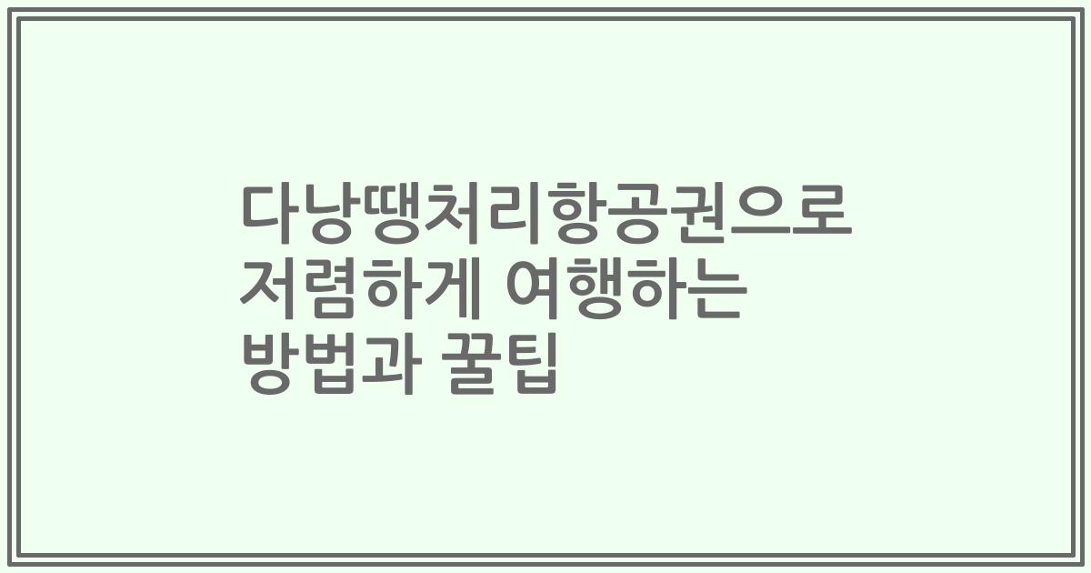 다낭땡처리항공권으로 저렴하게 여행하는 방법과 꿀팁