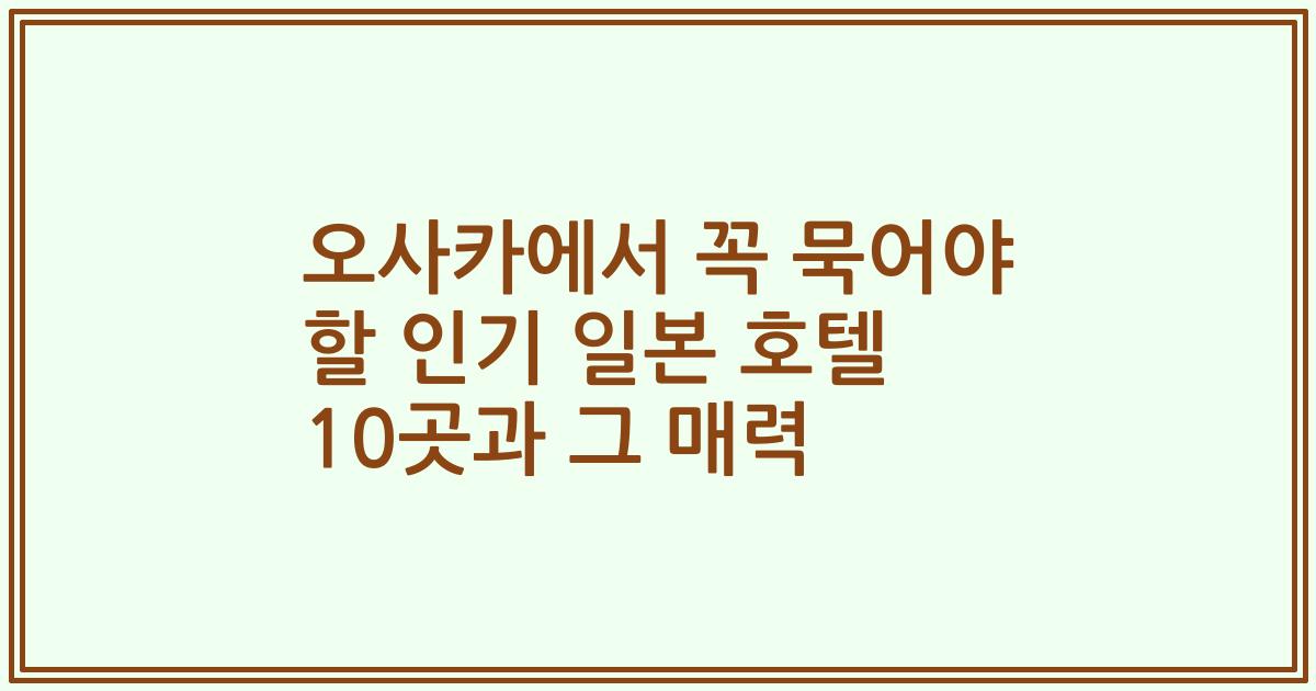 오사카에서 꼭 묵어야 할 인기 일본 호텔 10곳과 그 매력