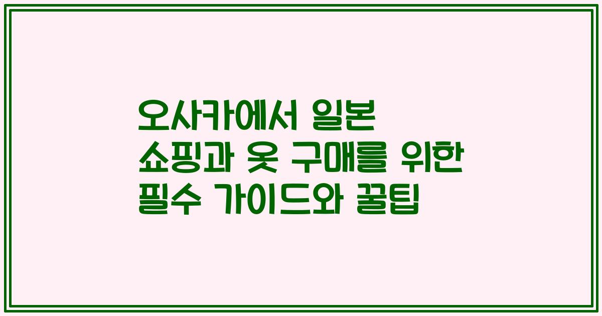 오사카에서 일본 쇼핑과 옷 구매를 위한 필수 가이드와 꿀팁