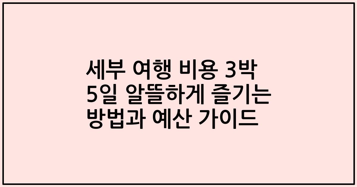세부 여행 비용 3박 5일 알뜰하게 즐기는 방법과 예산 가이드