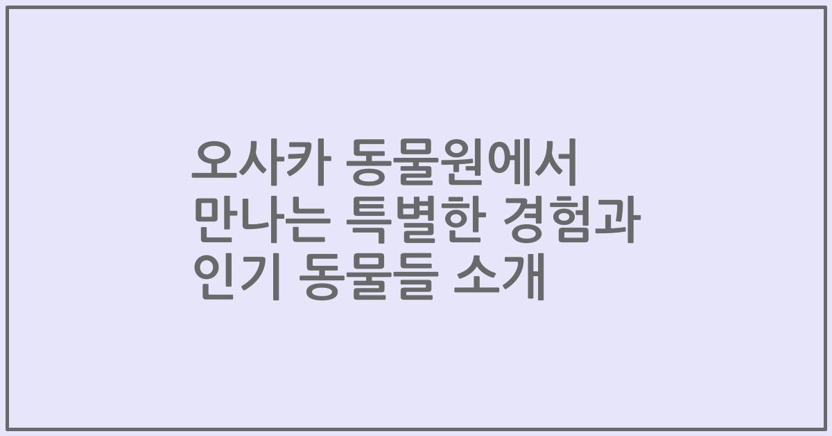 오사카 동물원에서 만나는 특별한 경험과 인기 동물들 소개