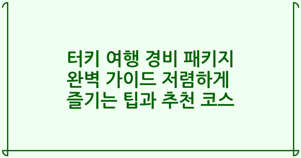 터키 여행 경비 패키지 완벽 가이드 저렴하게 즐기는 팁과 추천 코스