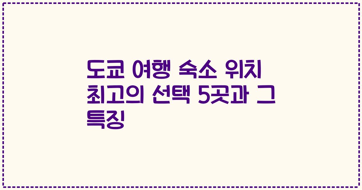 도쿄 여행 숙소 위치 최고의 선택 5곳과 그 특징