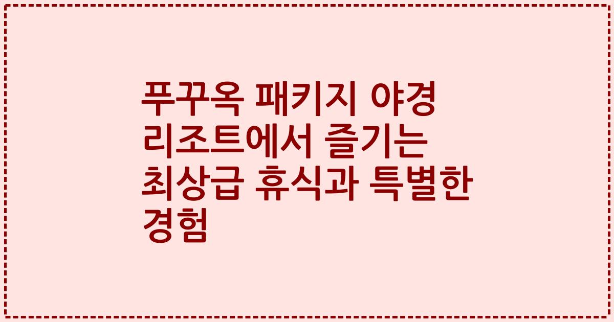푸꾸옥 패키지 야경 리조트에서 즐기는 최상급 휴식과 특별한 경험