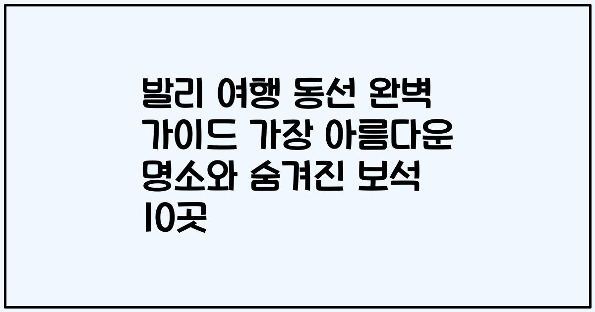 발리 여행 동선 완벽 가이드 가장 아름다운 명소와 숨겨진 보석 10곳