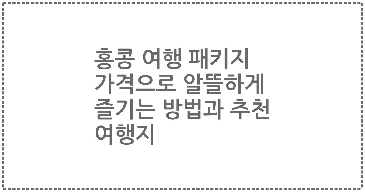 홍콩 여행 패키지 가격으로 알뜰하게 즐기는 방법과 추천 여행지