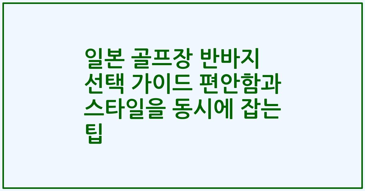 일본 골프장 반바지 선택 가이드 편안함과 스타일을 동시에 잡는 팁