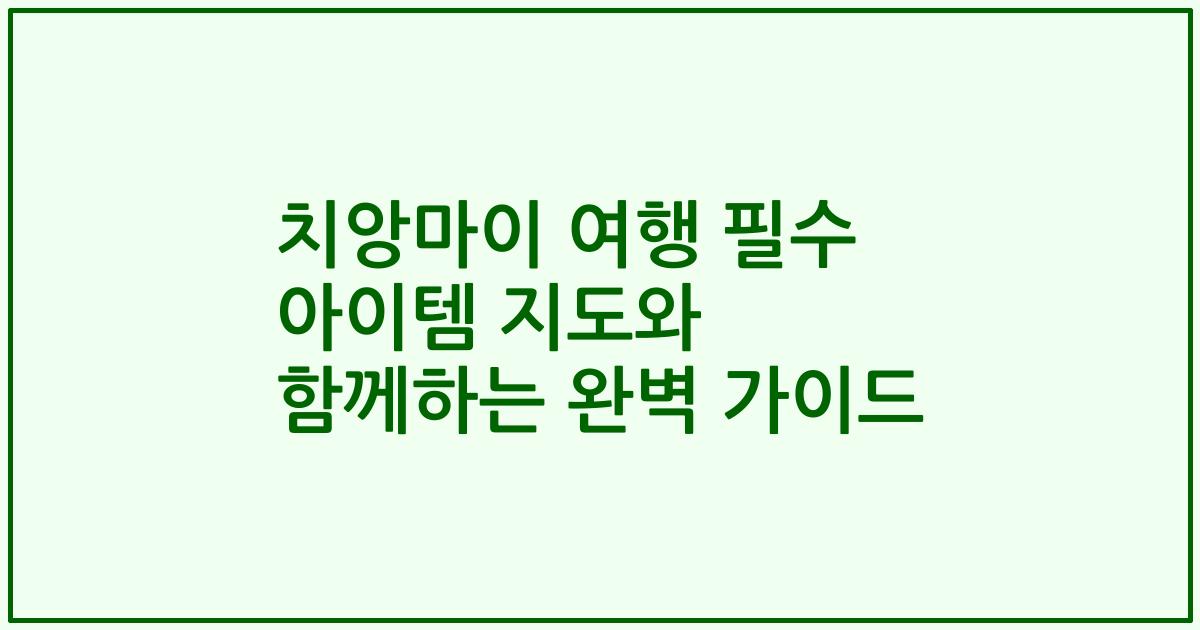 치앙마이 여행 필수 아이템 지도와 함께하는 완벽 가이드