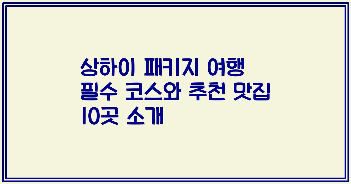 상하이 패키지 여행 필수 코스와 추천 맛집 10곳 소개