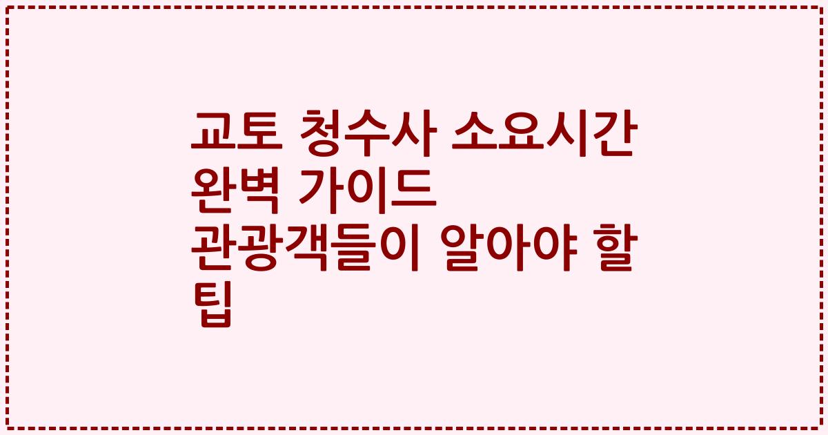 교토 청수사 소요시간 완벽 가이드 관광객들이 알아야 할 팁