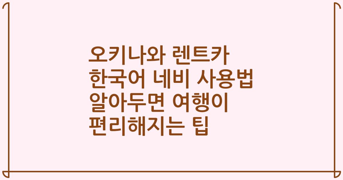 오키나와 렌트카 한국어 네비 사용법 알아두면 여행이 편리해지는 팁