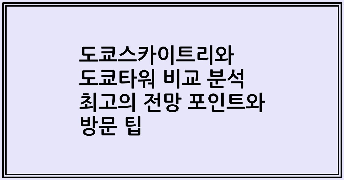 도쿄스카이트리와 도쿄타워 비교 분석 최고의 전망 포인트와 방문 팁