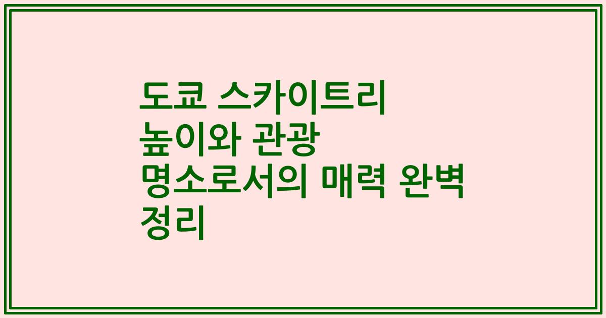 도쿄 스카이트리 높이와 관광 명소로서의 매력 완벽 정리