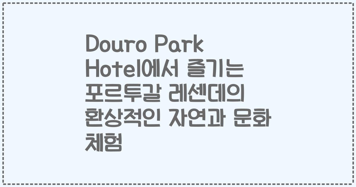 Douro Park Hotel에서 즐기는 포르투갈 레센데의 환상적인 자연과 문화 체험