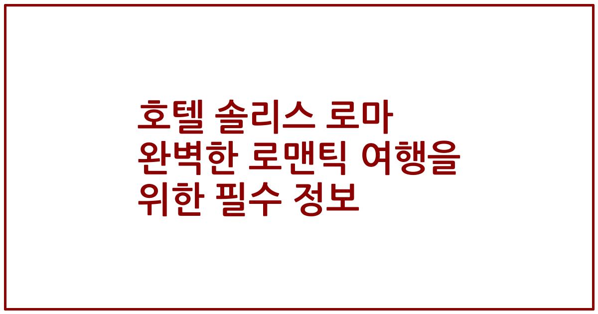 호텔 솔리스 로마 완벽한 로맨틱 여행을 위한 필수 정보