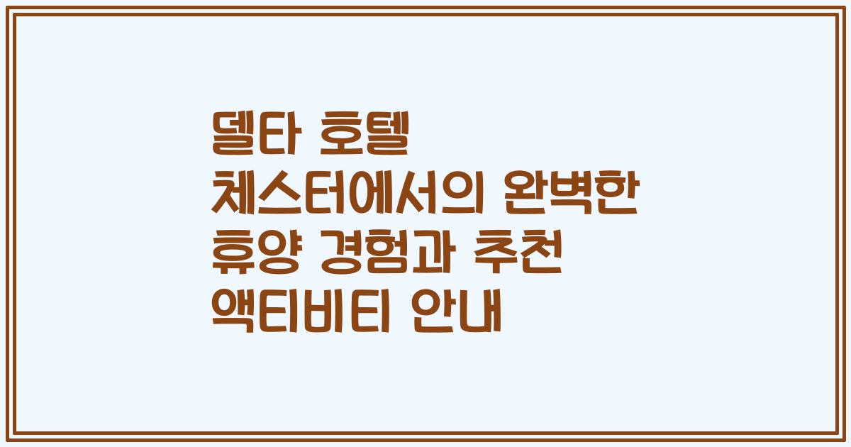 델타 호텔 체스터에서의 완벽한 휴양 경험과 추천 액티비티 안내