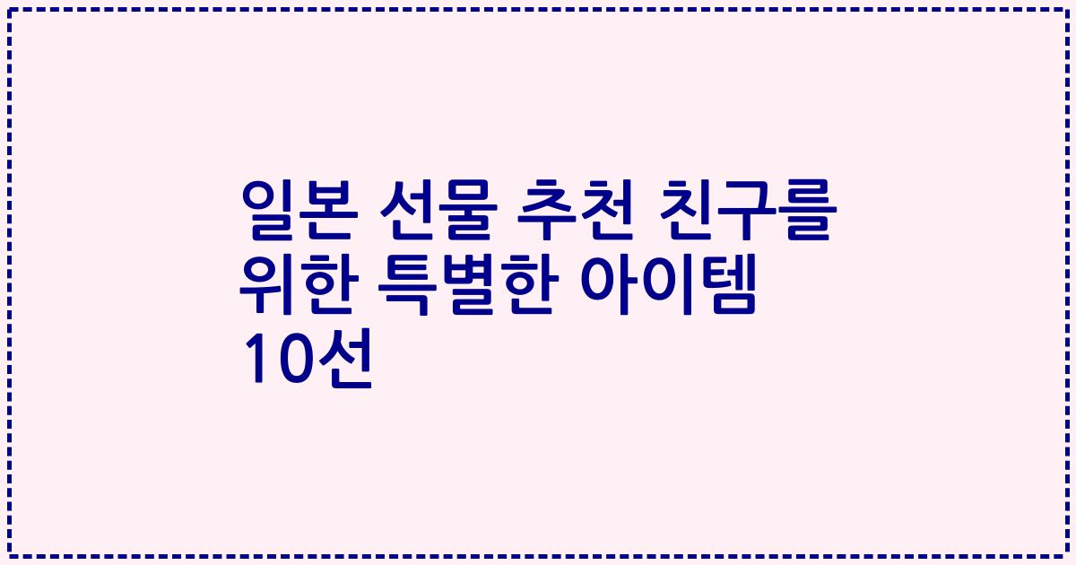 일본 선물 추천 친구를 위한 특별한 아이템 10선