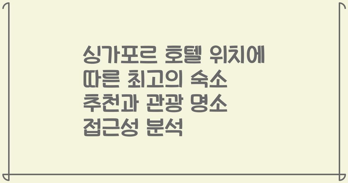 싱가포르 호텔 위치에 따른 최고의 숙소 추천과 관광 명소 접근성 분석