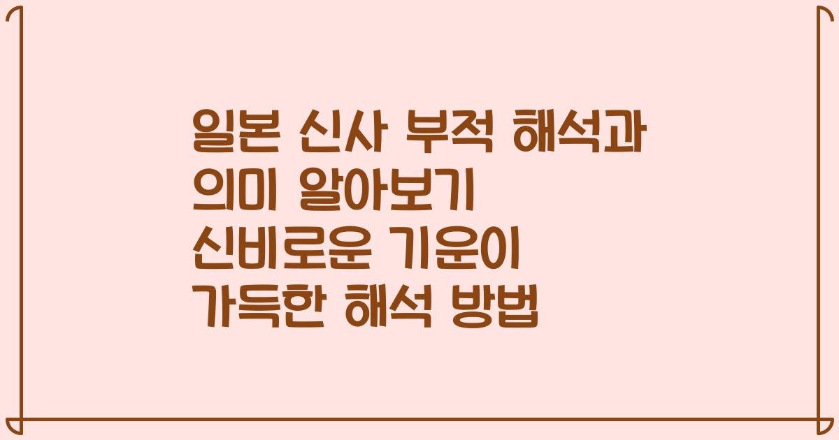 일본 신사 부적 해석과 의미 알아보기 신비로운 기운이 가득한 해석 방법