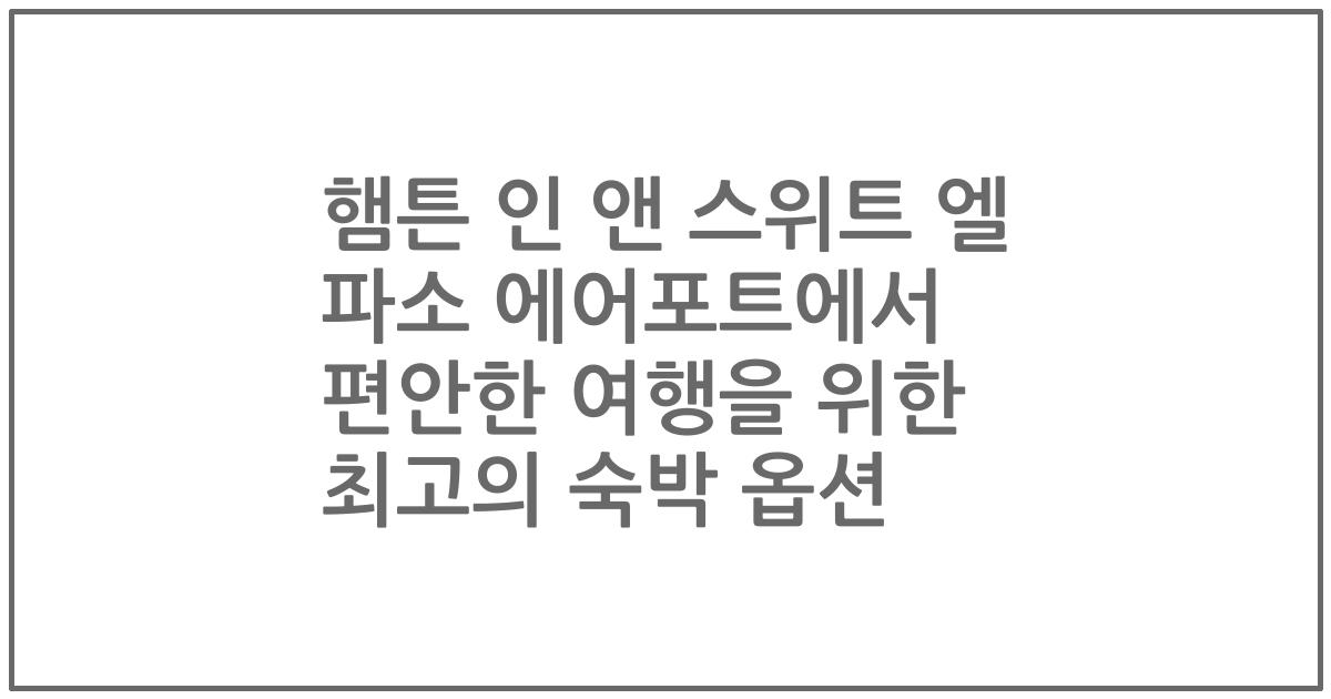 햄튼 인 앤 스위트 엘 파소 에어포트에서 편안한 여행을 위한 최고의 숙박 옵션