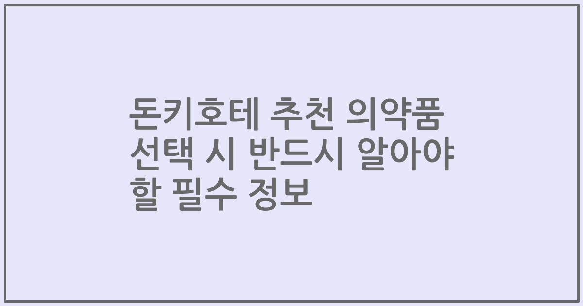 돈키호테 추천 의약품 선택 시 반드시 알아야 할 필수 정보
