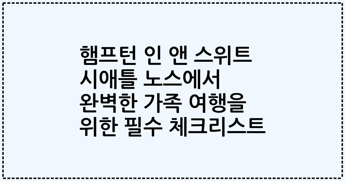 햄프턴 인 앤 스위트 시애틀 노스에서 완벽한 가족 여행을 위한 필수 체크리스트