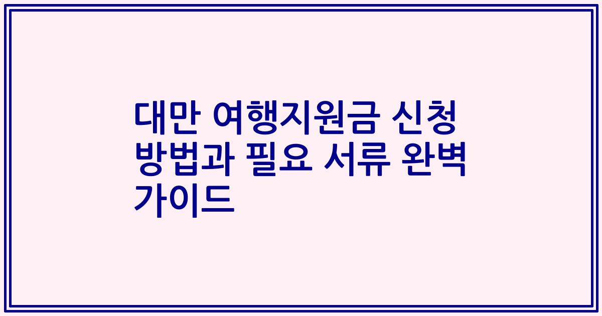 대만 여행지원금 신청 방법과 필요 서류 완벽 가이드
