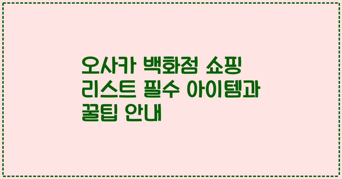 오사카 백화점 쇼핑 리스트 필수 아이템과 꿀팁 안내