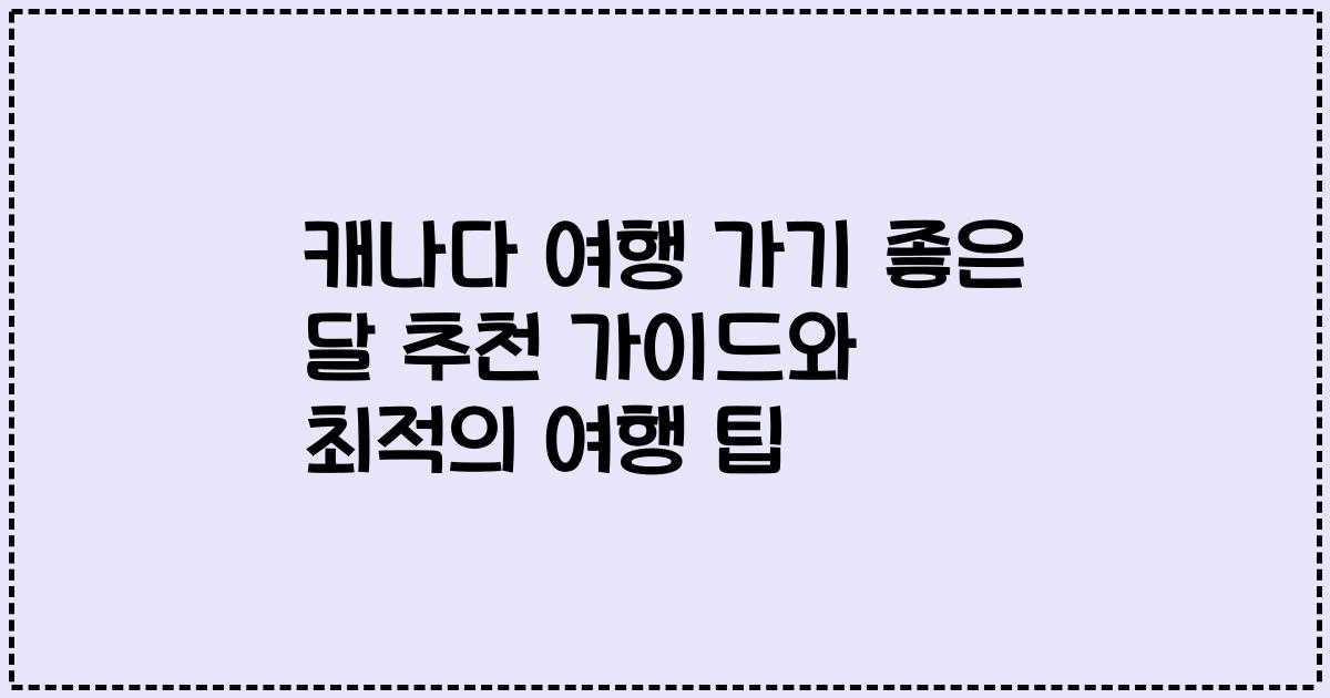 캐나다 여행 가기 좋은 달 추천 가이드와 최적의 여행 팁