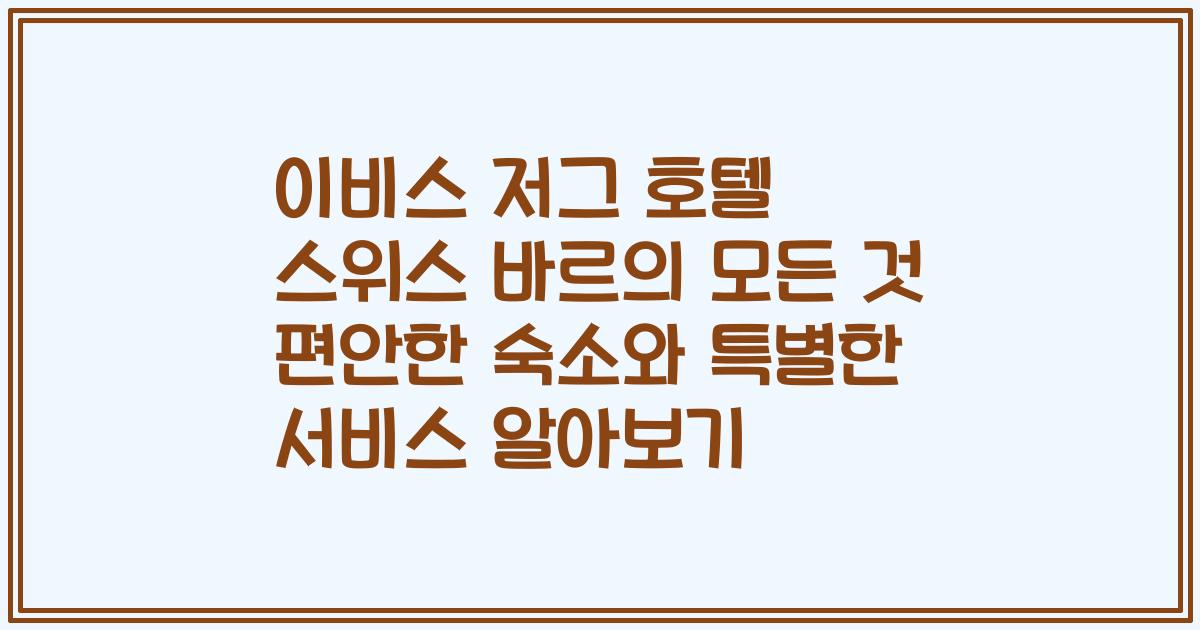 이비스 저그 호텔 스위스 바르의 모든 것 편안한 숙소와 특별한 서비스 알아보기