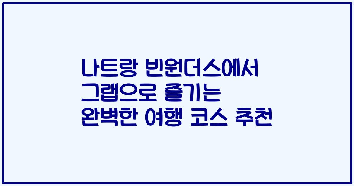 나트랑 빈원더스에서 그랩으로 즐기는 완벽한 여행 코스 추천