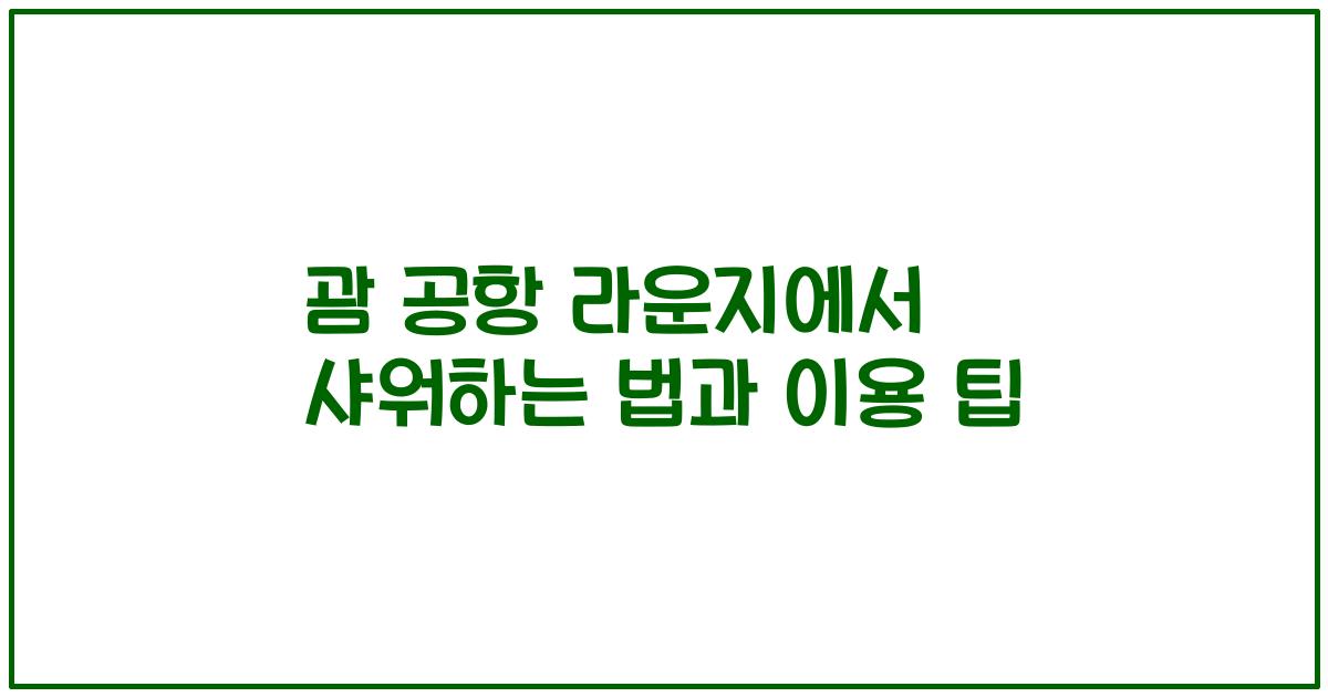 괌 공항 라운지에서 샤워하는 법과 이용 팁