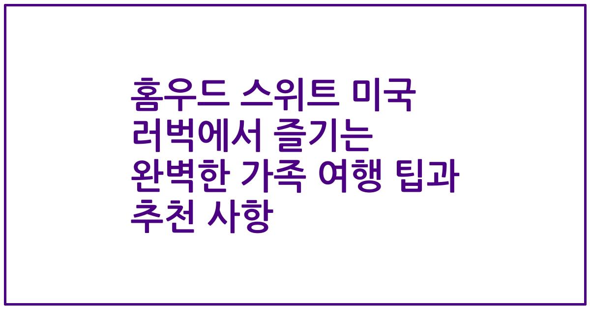 홈우드 스위트 미국 러벅에서 즐기는 완벽한 가족 여행 팁과 추천 사항