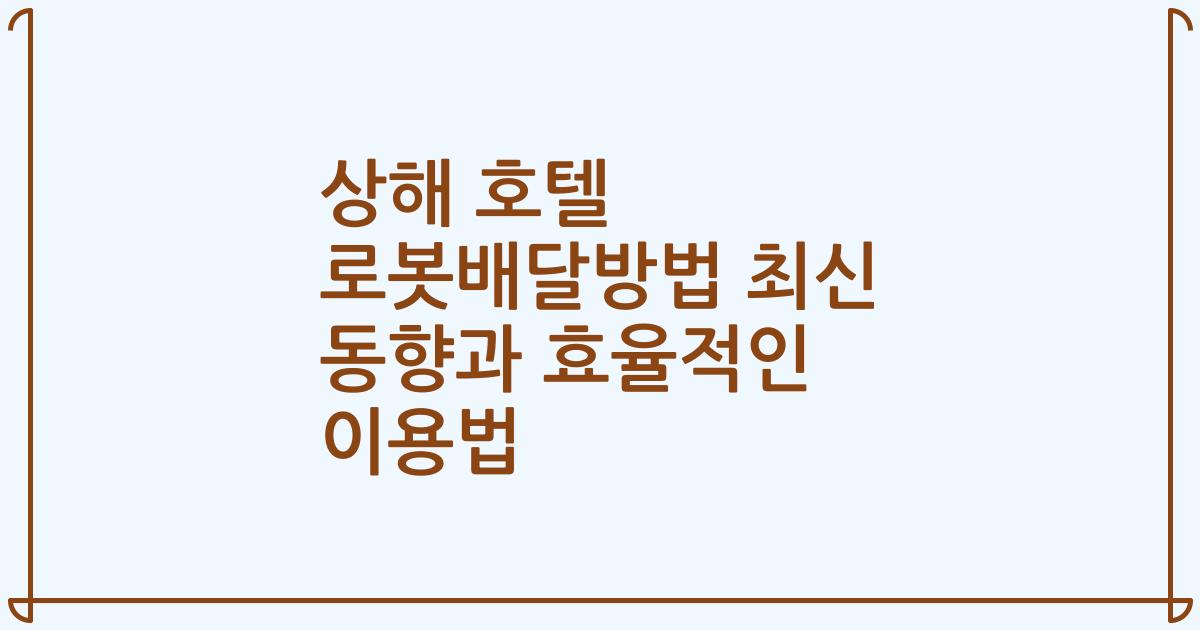 상해 호텔 로봇배달방법 최신 동향과 효율적인 이용법