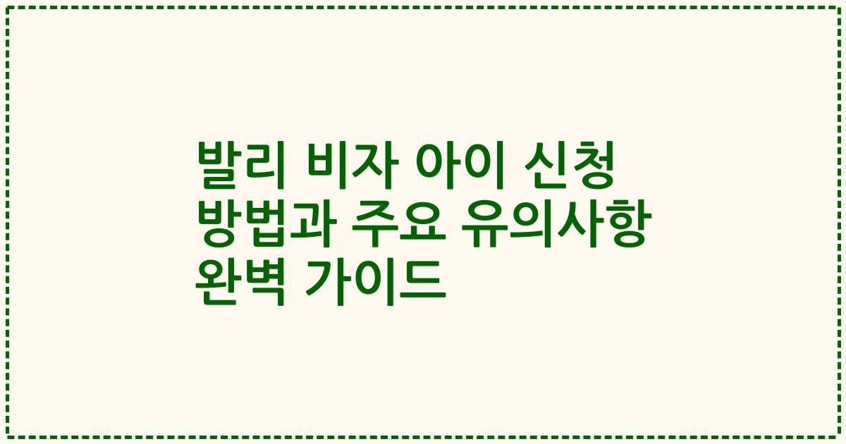 발리 비자 아이 신청 방법과 주요 유의사항 완벽 가이드