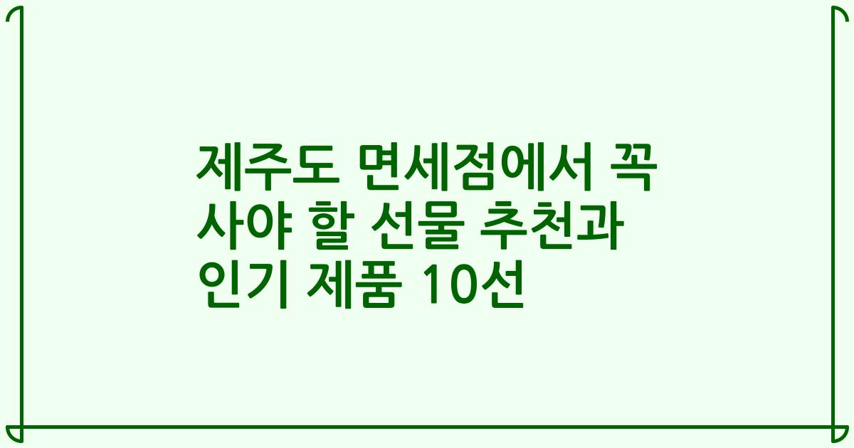 제주도 면세점에서 꼭 사야 할 선물 추천과 인기 제품 10선